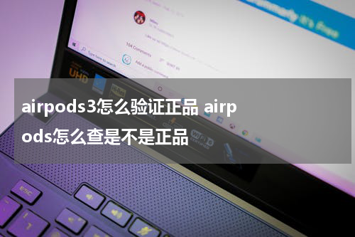 airpods3怎么验证正品 airpods怎么查是不是正品