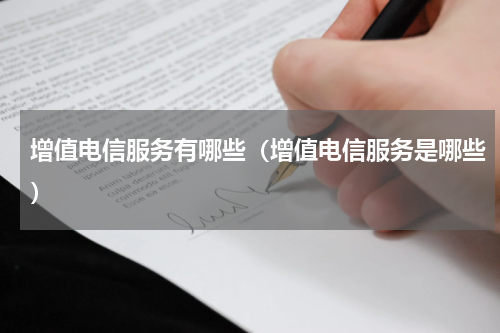 增值电信服务有哪些（增值电信服务是哪些）