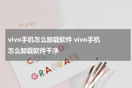 vivo手机怎么卸载软件 vivo手机怎么卸载软件干净