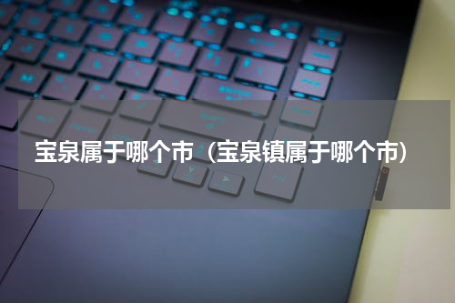 宝泉属于哪个市（宝泉镇属于哪个市）