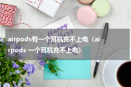 airpods有一个耳机充不上电（airpods 一个耳机充不上电）