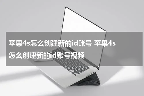苹果4s怎么创建新的id账号 苹果4s怎么创建新的id账号视频