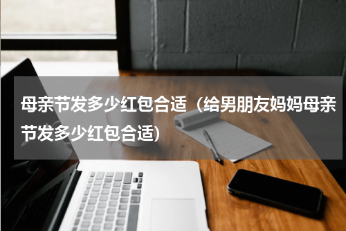 母亲节发多少红包合适（给男朋友妈妈母亲节发多少红包合适）