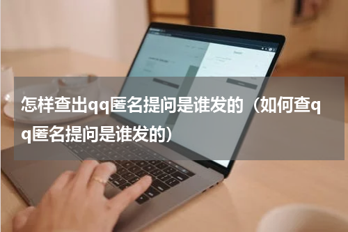 怎样查出qq匿名提问是谁发的（如何查qq匿名提问是谁发的）