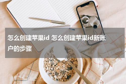 怎么创建苹果id 怎么创建苹果id新账户的步骤