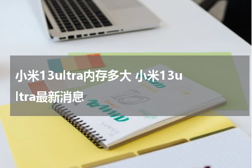 小米13ultra内存多大 小米13ultra最新消息
