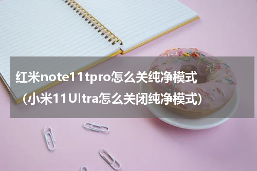 红米note11tpro怎么关纯净模式（小米11Ultra怎么关闭纯净模式）