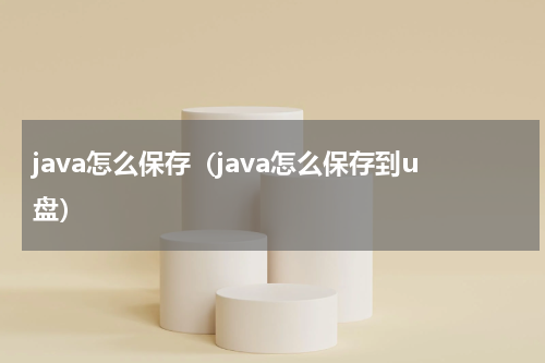 java怎么保存（java怎么保存到u盘）