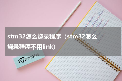 stm32怎么烧录程序（stm32怎么烧录程序不用link）