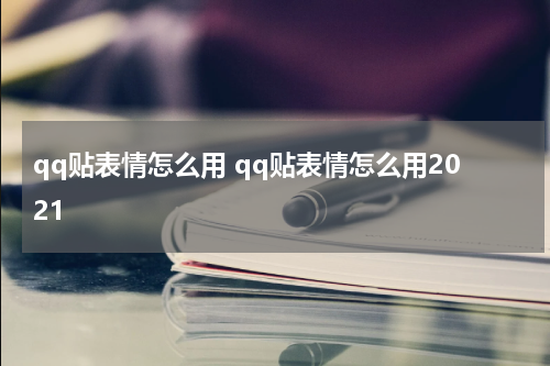 qq贴表情怎么用 qq贴表情怎么用2021