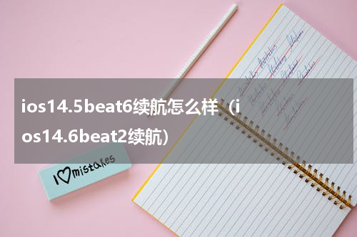 ios14.5beat6续航怎么样（ios14.6beat2续航）