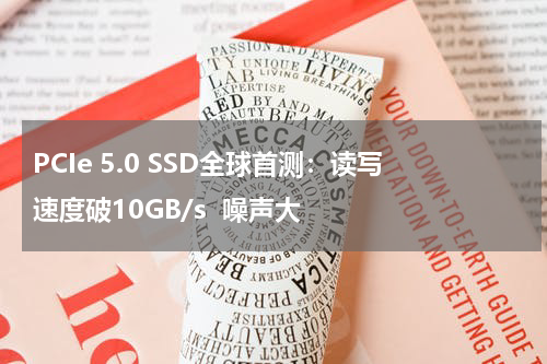 PCIe 5.0 SSD全球首测：读写速度破10GB/s  噪声大