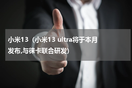 小米13（小米13 ultra将于本月发布,与徕卡联合研发）