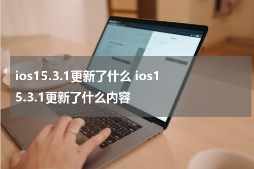 ios15.3.1更新了什么 ios15.3.1更新了什么内容