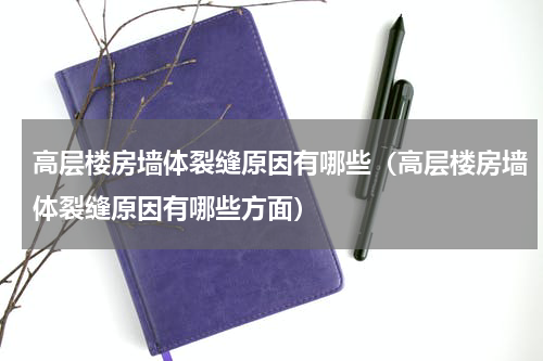 高层楼房墙体裂缝原因有哪些（高层楼房墙体裂缝原因有哪些方面）