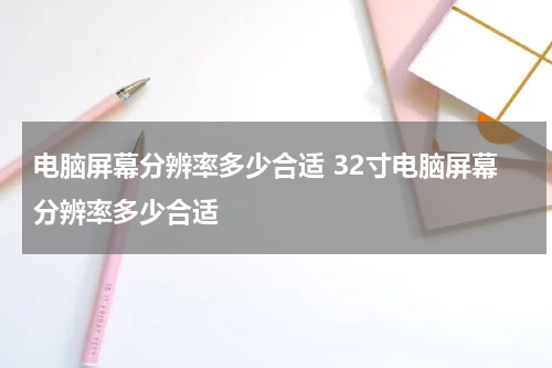 电脑屏幕分辨率多少合适 32寸电脑屏幕分辨率多少合适