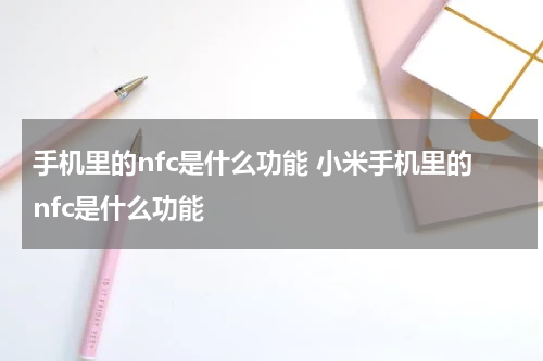 手机里的nfc是什么功能 小米手机里的nfc是什么功能