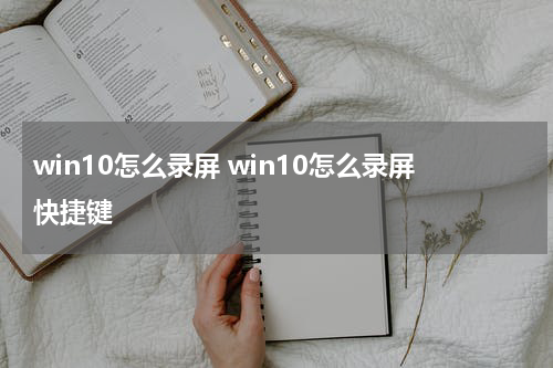 win10怎么录屏 win10怎么录屏快捷键