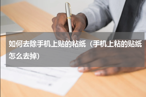 如何去除手机上贴的粘纸（手机上粘的贴纸怎么去掉）