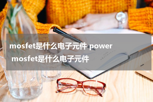 mosfet是什么电子元件 power mosfet是什么电子元件