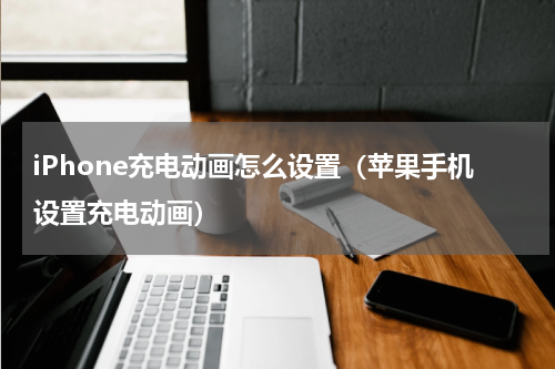 iPhone充电动画怎么设置（苹果手机设置充电动画）