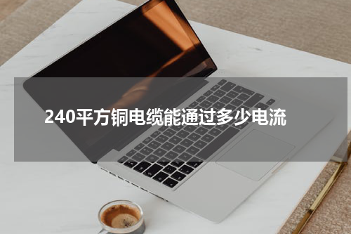 240平方铜电缆能通过多少电流