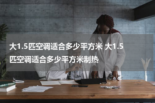 大1.5匹空调适合多少平方米 大1.5匹空调适合多少平方米制热
