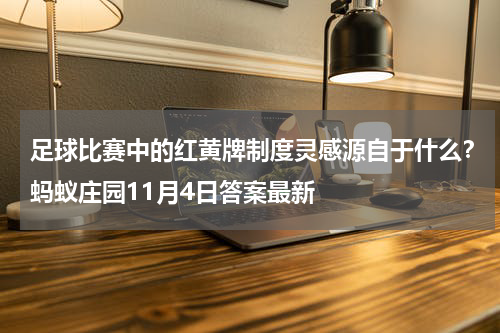 足球比赛中的红黄牌制度灵感源自于什么？蚂蚁庄园11月4日答案最新