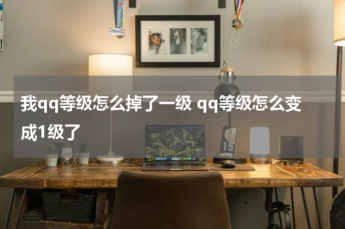 我qq等级怎么掉了一级 qq等级怎么变成1级了