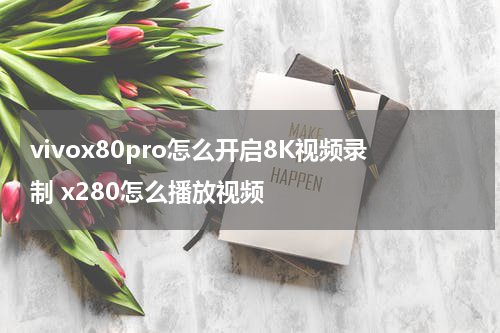 vivox80pro怎么开启8K视频录制 x280怎么播放视频