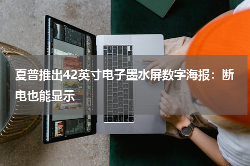 夏普推出42英寸电子墨水屏数字海报：断电也能显示