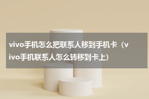 vivo手机怎么把联系人移到手机卡（vivo手机联系人怎么转移到卡上）