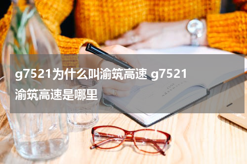 g7521为什么叫渝筑高速 g7521渝筑高速是哪里