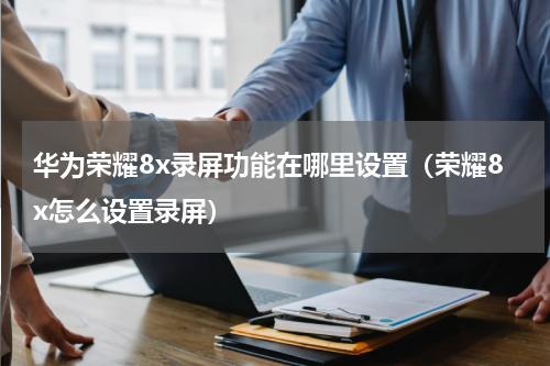 华为荣耀8x录屏功能在哪里设置（荣耀8x怎么设置录屏）