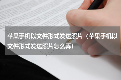 苹果手机以文件形式发送照片（苹果手机以文件形式发送照片怎么弄）