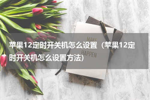 苹果12定时开关机怎么设置（苹果12定时开关机怎么设置方法）