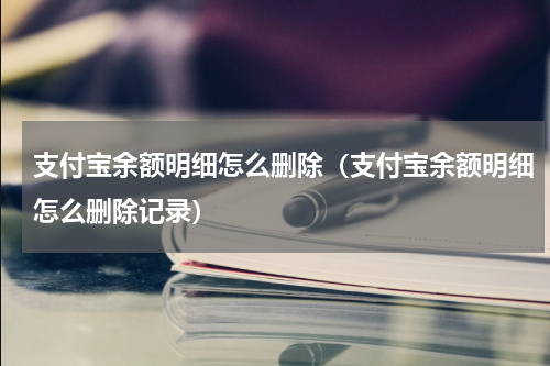 支付宝余额明细怎么删除（支付宝余额明细怎么删除记录）