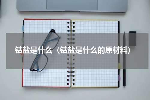 钴盐是什么（钴盐是什么的原材料）