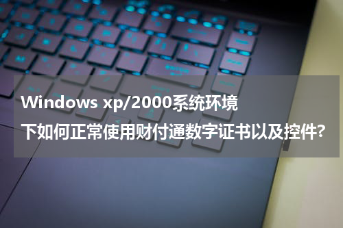 Windows xp/2000系统环境下如何正常使用财付通数字证书以及控件?