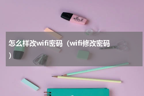 怎么样改wifi密码（wifi修改密码）