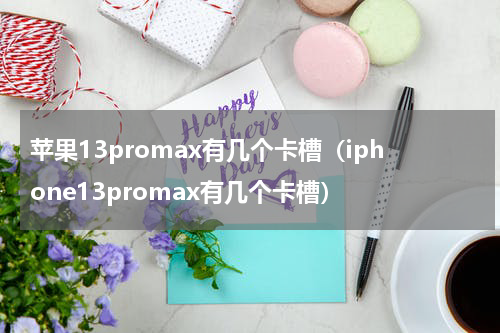 苹果13promax有几个卡槽（iphone13promax有几个卡槽）