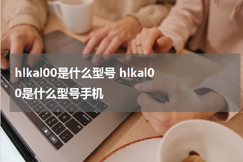 hlkal00是什么型号 hlkal00是什么型号手机