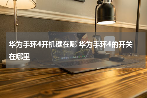 华为手环4开机键在哪 华为手环4的开关在哪里