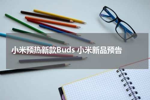 小米预热新款Buds 小米新品预告