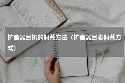 扩音器耳机的佩戴方法（扩音器耳麦佩戴方式）