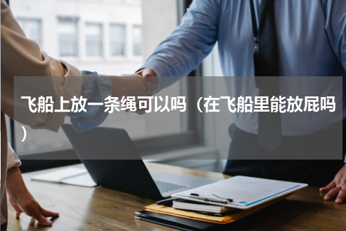 飞船上放一条绳可以吗（在飞船里能放屁吗）