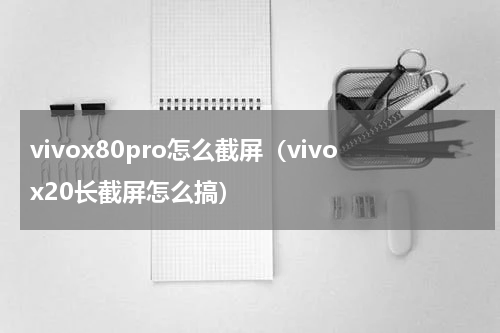 vivox80pro怎么截屏（vivox20长截屏怎么搞）