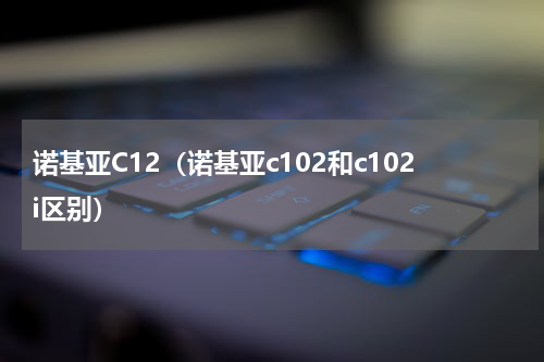 诺基亚C12（诺基亚c102和c102i区别）