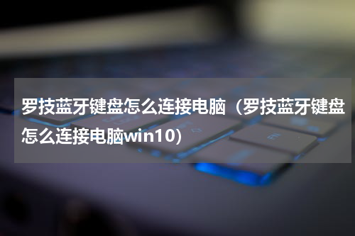 罗技蓝牙键盘怎么连接电脑（罗技蓝牙键盘怎么连接电脑win10）