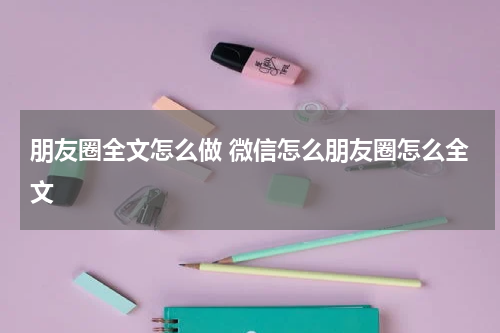 朋友圈全文怎么做 微信怎么朋友圈怎么全文